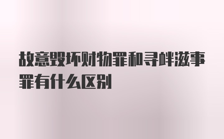 故意毁坏财物罪和寻衅滋事罪有什么区别