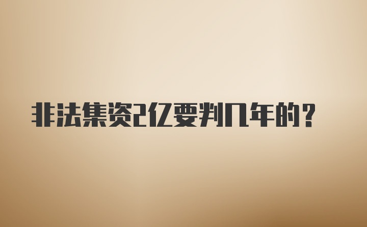 非法集资2亿要判几年的？