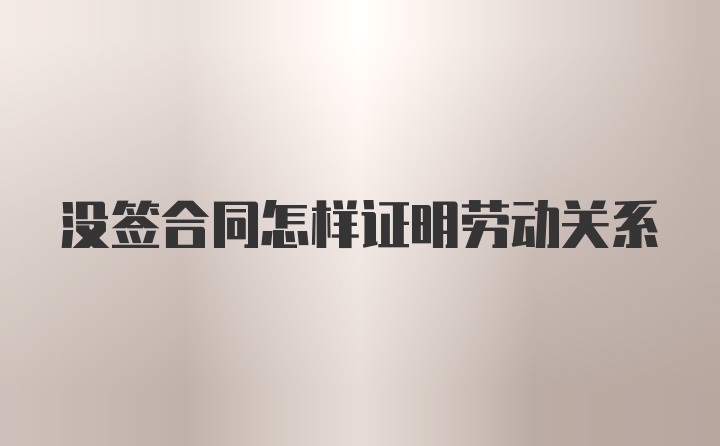 没签合同怎样证明劳动关系