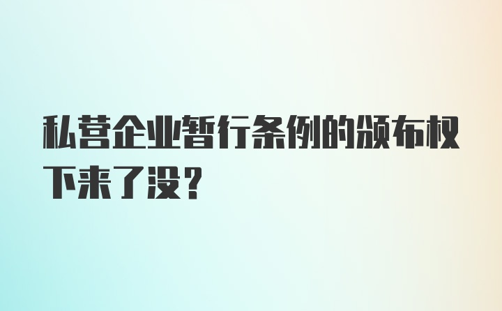 私营企业暂行条例的颁布权下来了没？