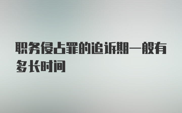 职务侵占罪的追诉期一般有多长时间