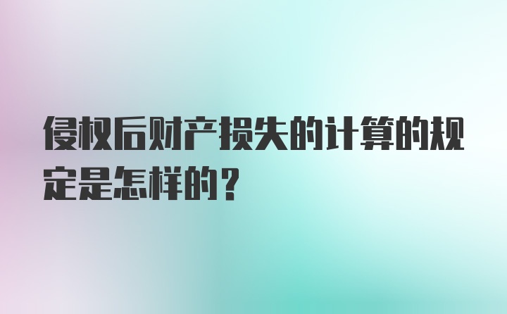 侵权后财产损失的计算的规定是怎样的？