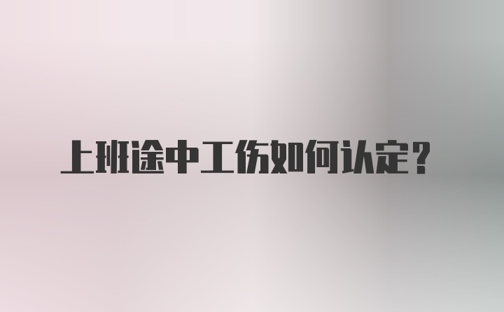 上班途中工伤如何认定？