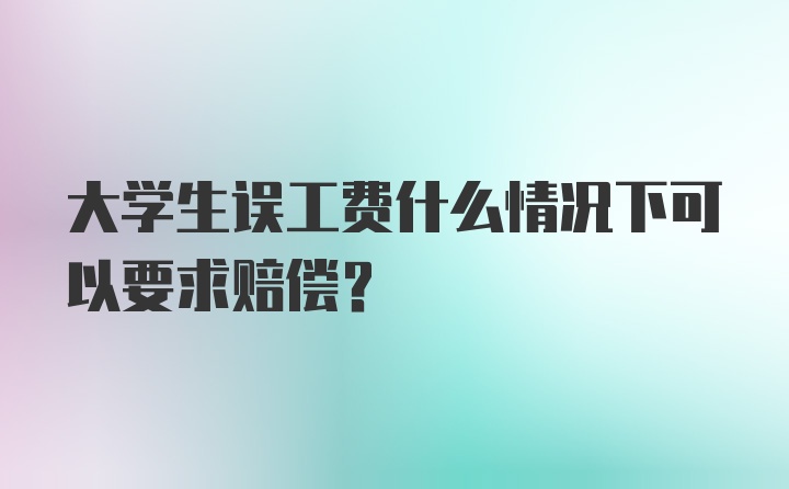 大学生误工费什么情况下可以要求赔偿？