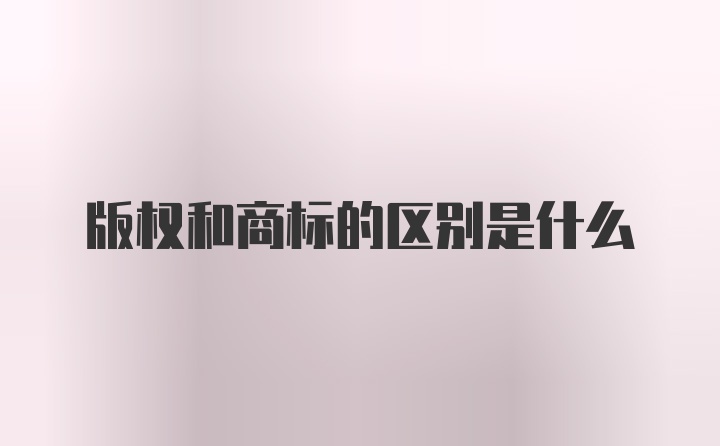 版权和商标的区别是什么