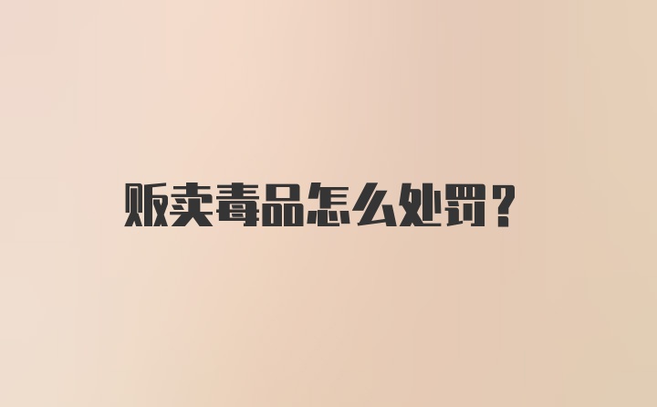 贩卖毒品怎么处罚？