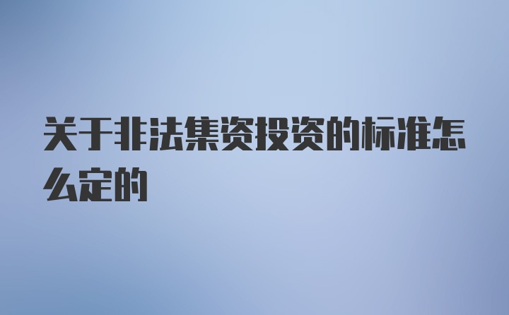 关于非法集资投资的标准怎么定的