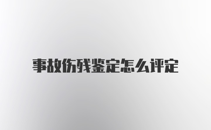 事故伤残鉴定怎么评定