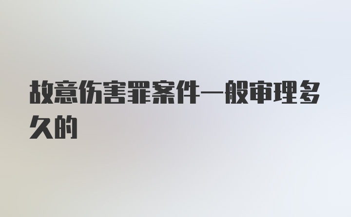 故意伤害罪案件一般审理多久的