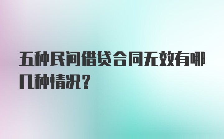 五种民间借贷合同无效有哪几种情况？