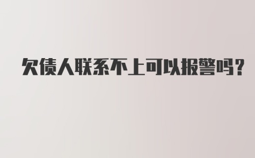 欠债人联系不上可以报警吗？