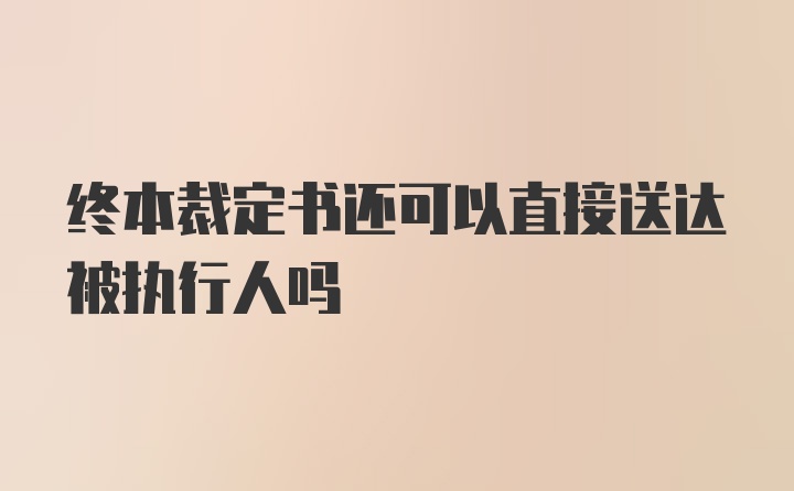 终本裁定书还可以直接送达被执行人吗