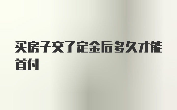 买房子交了定金后多久才能首付