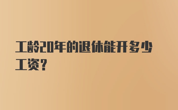 工龄20年的退休能开多少工资？