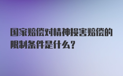 国家赔偿对精神损害赔偿的限制条件是什么？