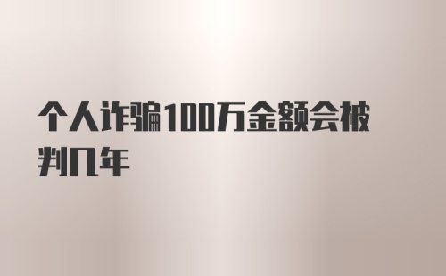 个人诈骗100万金额会被判几年