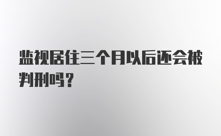 监视居住三个月以后还会被判刑吗？