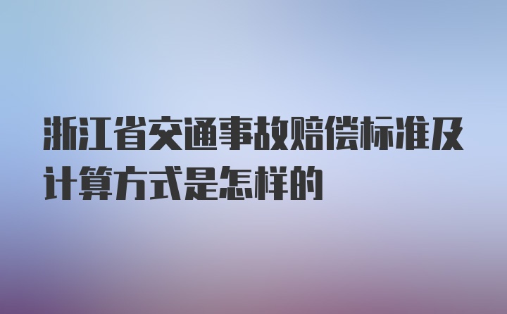 浙江省交通事故赔偿标准及计算方式是怎样的