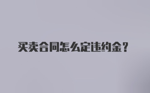 买卖合同怎么定违约金？