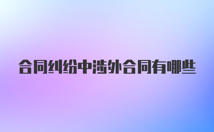 合同纠纷中涉外合同有哪些