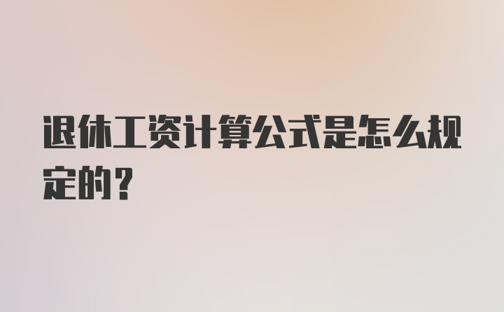 退休工资计算公式是怎么规定的？