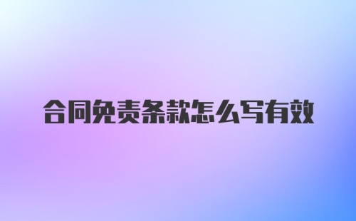 合同免责条款怎么写有效