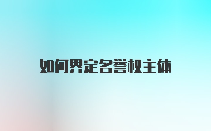 如何界定名誉权主体
