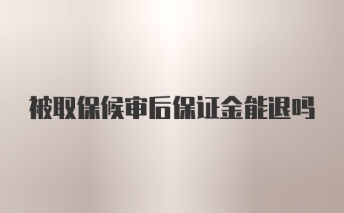 被取保候审后保证金能退吗