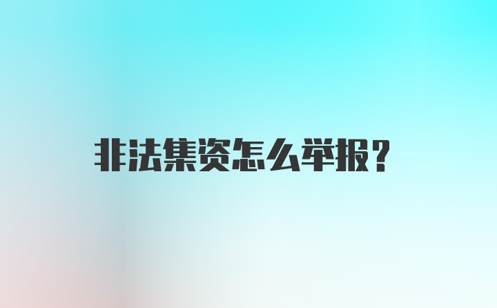 非法集资怎么举报？