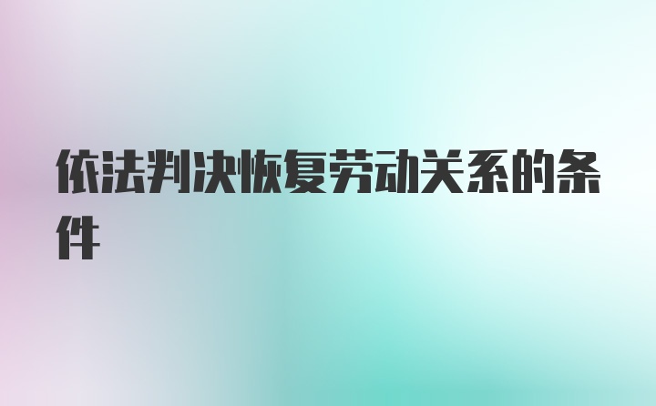 依法判决恢复劳动关系的条件