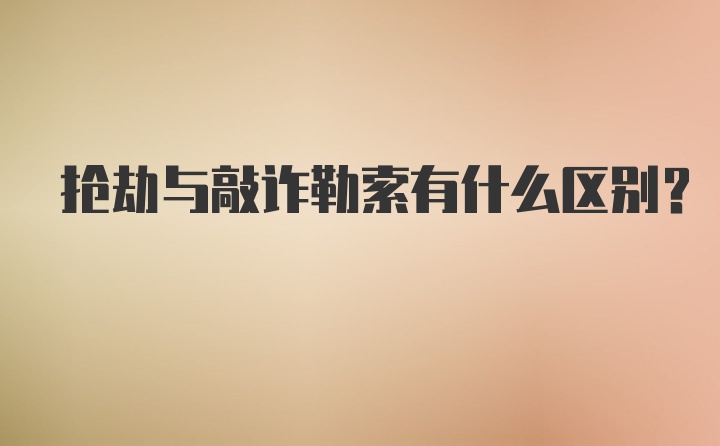 抢劫与敲诈勒索有什么区别？