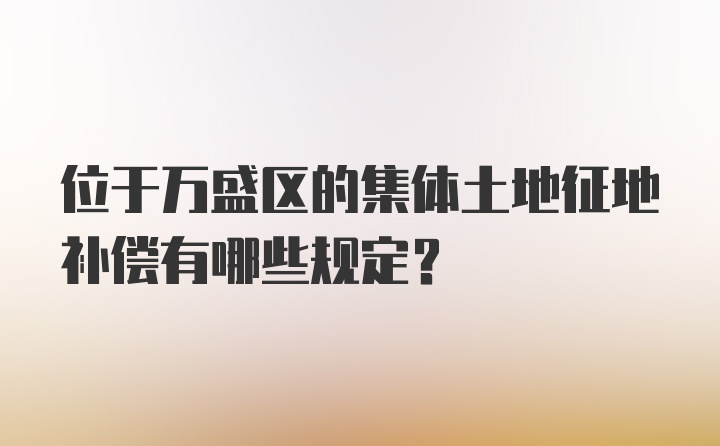 位于万盛区的集体土地征地补偿有哪些规定？