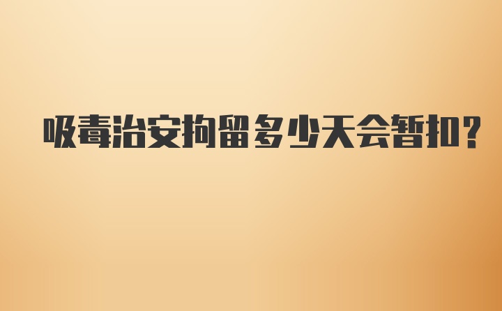 吸毒治安拘留多少天会暂扣?