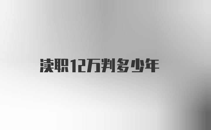 渎职12万判多少年