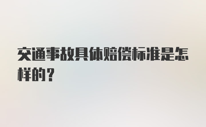 交通事故具体赔偿标准是怎样的？