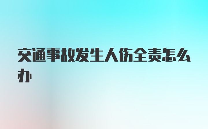 交通事故发生人伤全责怎么办