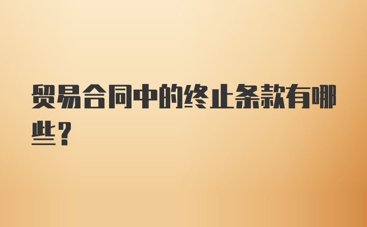 贸易合同中的终止条款有哪些？