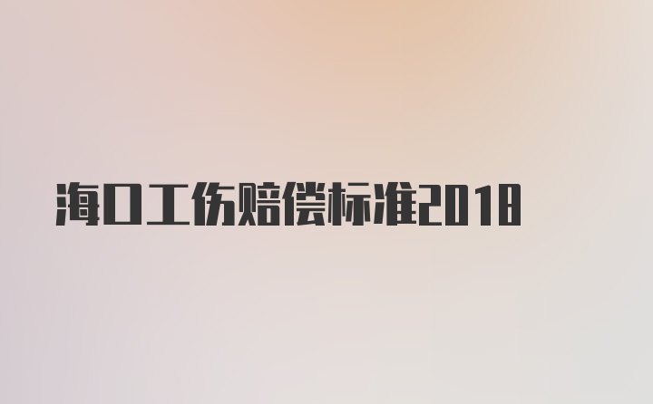 海口工伤赔偿标准2018