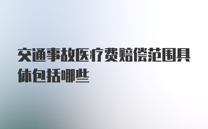 交通事故医疗费赔偿范围具体包括哪些