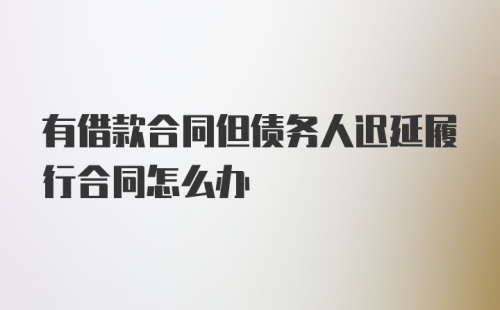 有借款合同但债务人迟延履行合同怎么办