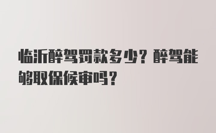 临沂醉驾罚款多少？醉驾能够取保候审吗？