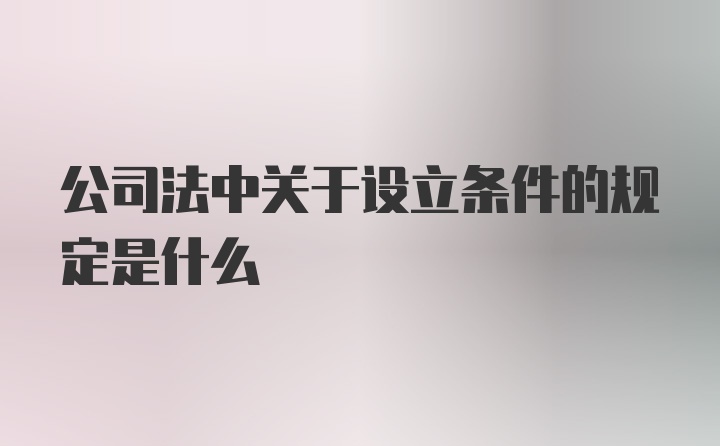 公司法中关于设立条件的规定是什么