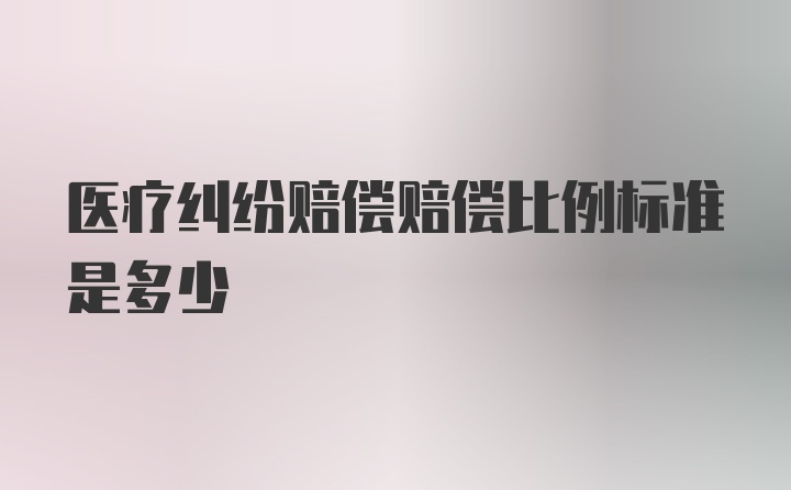 医疗纠纷赔偿赔偿比例标准是多少