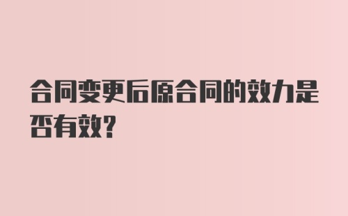 合同变更后原合同的效力是否有效？