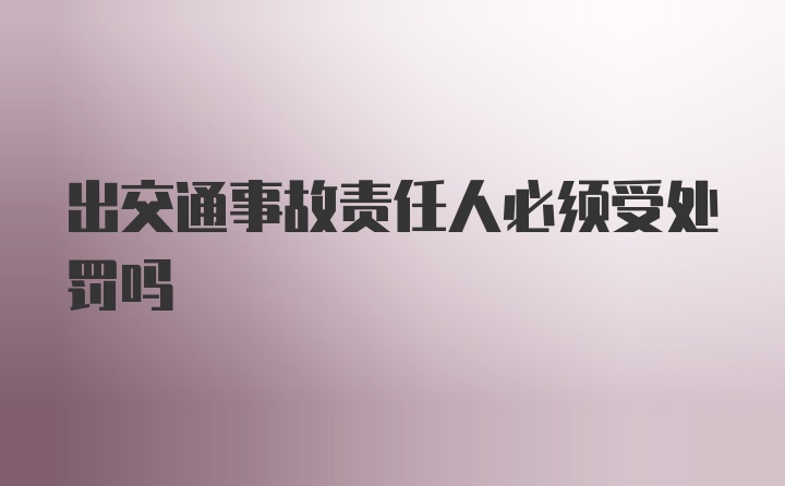 出交通事故责任人必须受处罚吗