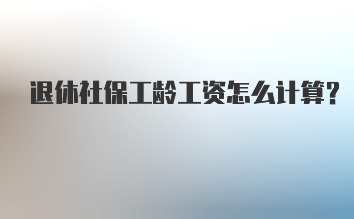 退休社保工龄工资怎么计算？