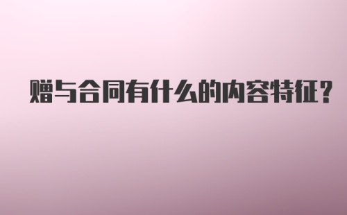 赠与合同有什么的内容特征？