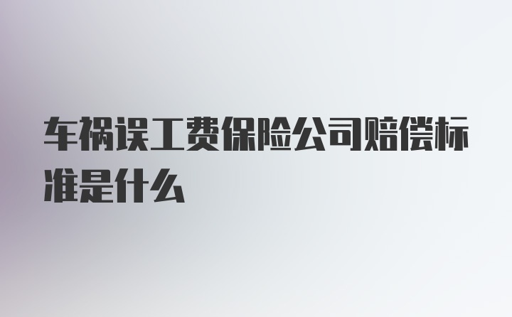 车祸误工费保险公司赔偿标准是什么