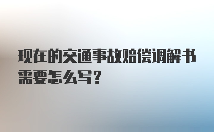 现在的交通事故赔偿调解书需要怎么写？