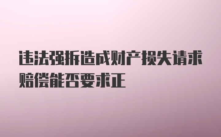 违法强拆造成财产损失请求赔偿能否要求正